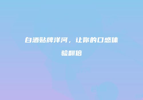 白酒贴牌洋河，让你的口感体验翻倍