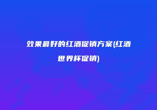 效果最好的红酒促销方案(红酒世界杯促销)