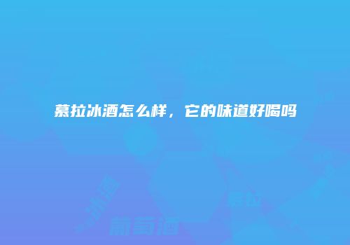 慕拉冰酒怎么样，它的味道好喝吗