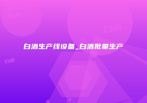 白酒生产线设备_白酒批量生产