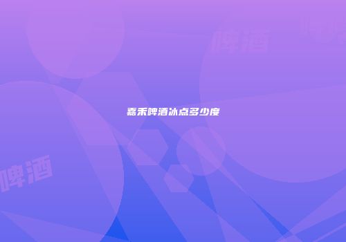 嘉禾啤酒冰点多少度