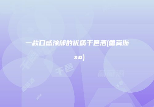一款口感浓郁的优质干邑酒(雷莫斯 xo)