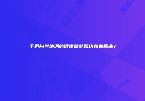 干邑白兰地酒的健康益处和功效有哪些？