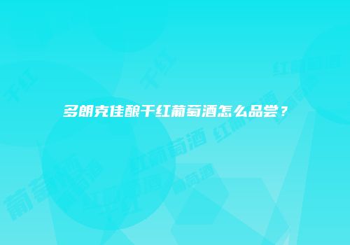 多朗克佳酿干红葡萄酒怎么品尝？