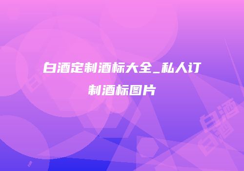 白酒定制酒标大全_私人订制酒标图片