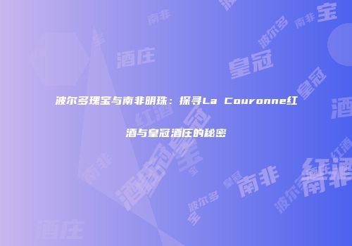 波尔多瑰宝与南非明珠：探寻La Couronne红酒与皇冠酒庄的秘密