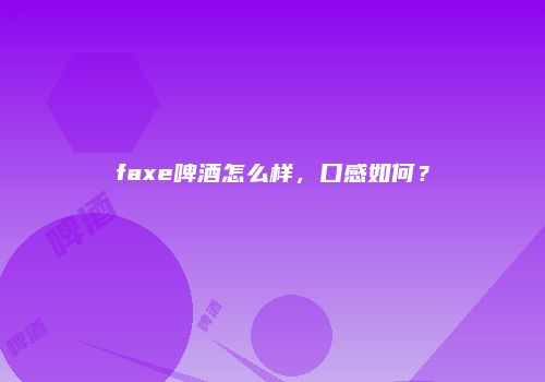 faxe啤酒怎么样，口感如何？