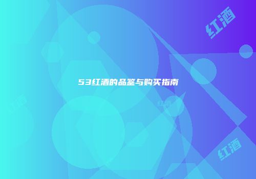 53红酒的品鉴与购买指南