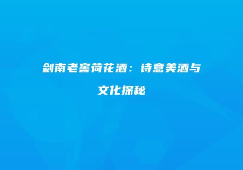 剑南老窖荷花酒：诗意美酒与文化探秘