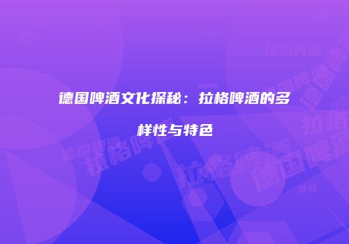 德国啤酒文化探秘：拉格啤酒的多样性与特色