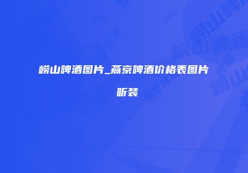 崂山啤酒图片_燕京啤酒价格表图片 听装