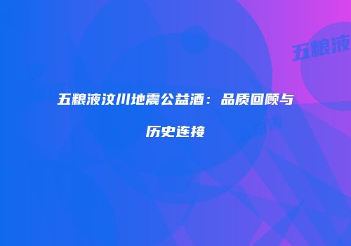 五粮液汶川地震公益酒：品质回顾与历史连接