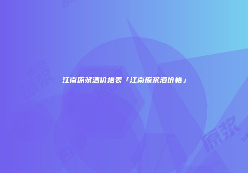 江南原浆酒价格表「江南原浆酒价格」