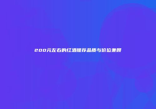 200元左右的红酒推荐品质与价位兼顾