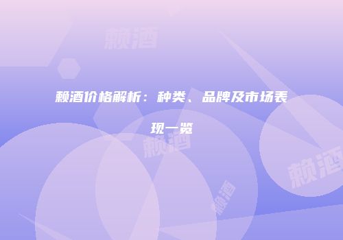 赖酒价格解析：种类、品牌及市场表现一览