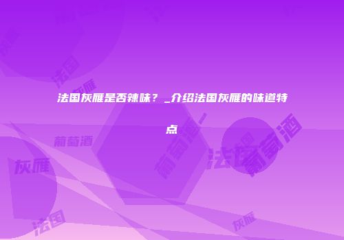 法国灰雁是否辣味？_介绍法国灰雁的味道特点