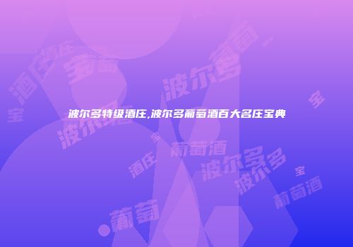 波尔多特级酒庄,波尔多葡萄酒百大名庄宝典