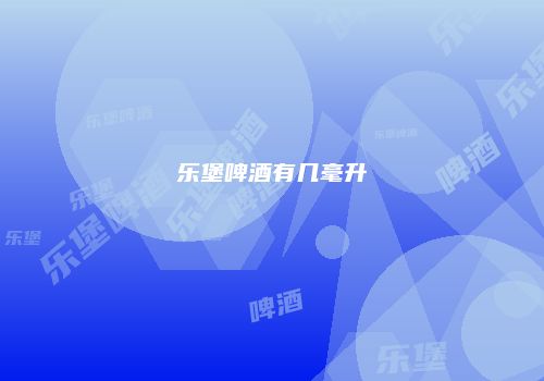 乐堡啤酒有几毫升