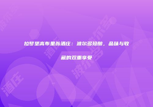拉梦堡高布里翁酒庄：波尔多珍酿，品味与收藏的双重享受