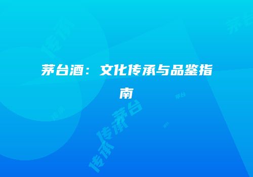 茅台酒：文化传承与品鉴指南