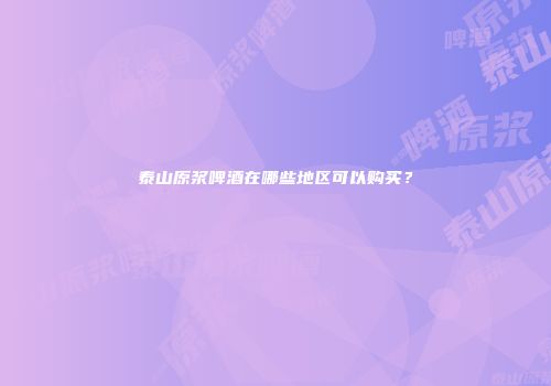 泰山原浆啤酒在哪些地区可以购买？