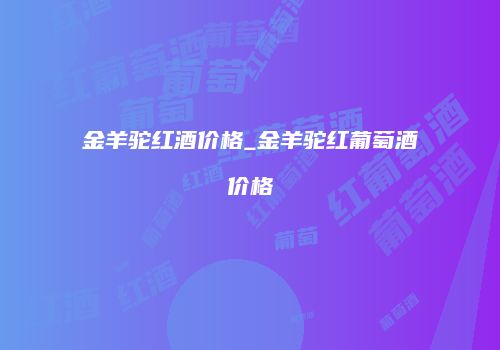 金羊驼红酒价格_金羊驼红葡萄酒价格