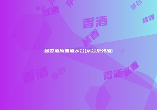 酱香酒原国酒茅台(茅台系列酒)