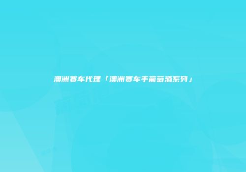 澳洲赛车代理「澳洲赛车手葡萄酒系列」