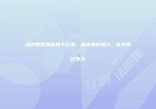 法郎妮查理伯爵干红酒：品味独特魅力，享受美好生活