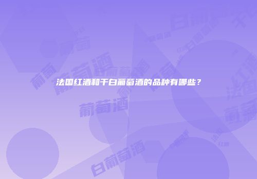 法国红酒和干白葡萄酒的品种有哪些？