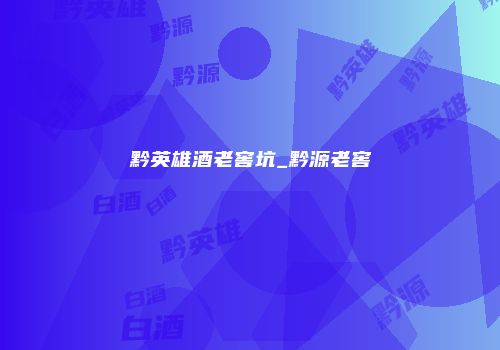 黔英雄酒老窖坑_黔源老窖