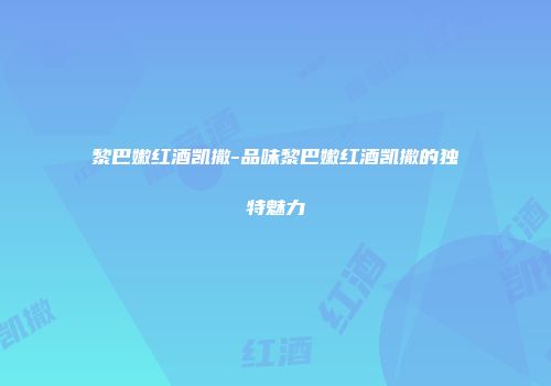 黎巴嫩红酒凯撒-品味黎巴嫩红酒凯撒的独特魅力