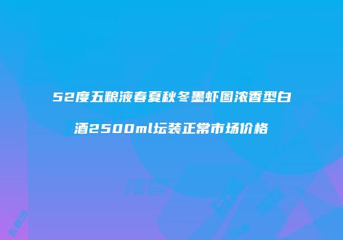 52度五粮液春夏秋冬墨虾图浓香型白酒2500ml坛装正常市场价格