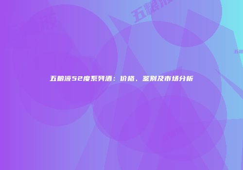 五粮液52度系列酒：价格、鉴别及市场分析
