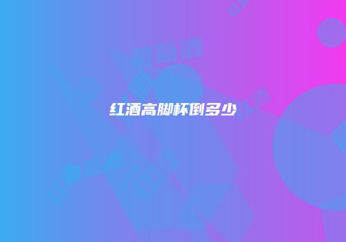 红酒高脚杯倒多少