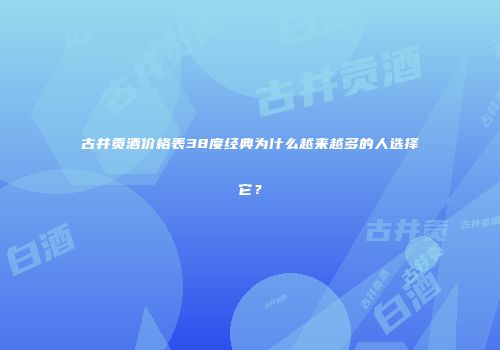 古井贡酒价格表38度经典为什么越来越多的人选择它？
