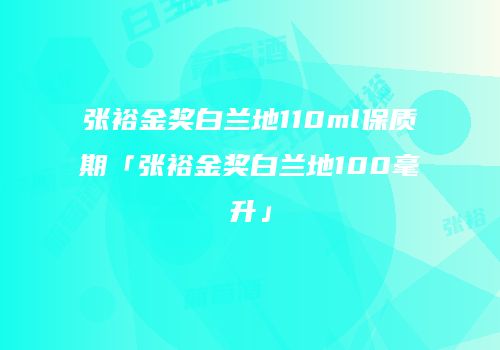 张裕金奖白兰地110ml保质期「张裕金奖白兰地100毫升」