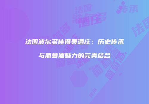 法国波尔多佳得美酒庄：历史传承与葡萄酒魅力的完美结合