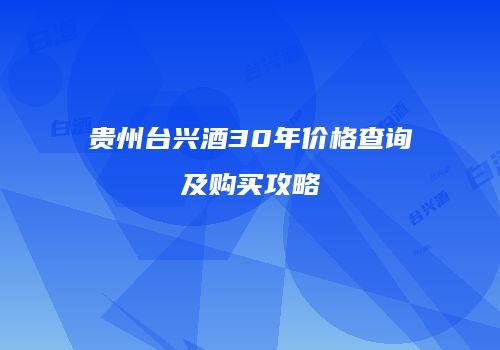 贵州台兴酒30年价格查询及购买攻略