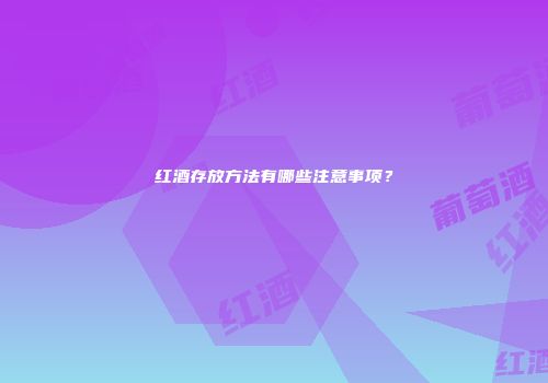 红酒存放方法有哪些注意事项？