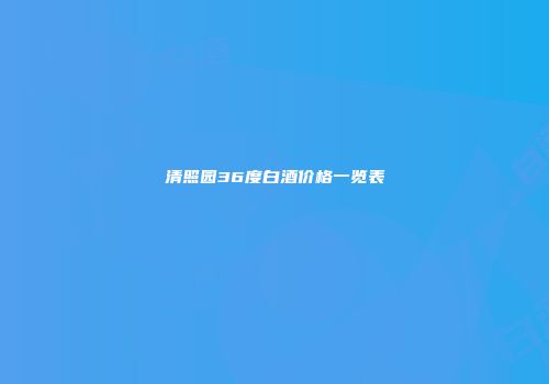 清照园36度白酒价格一览表