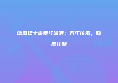 德国猛士窖藏红啤酒：百年传承，醇厚佳酿