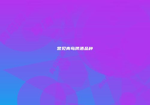 常见青岛啤酒品种