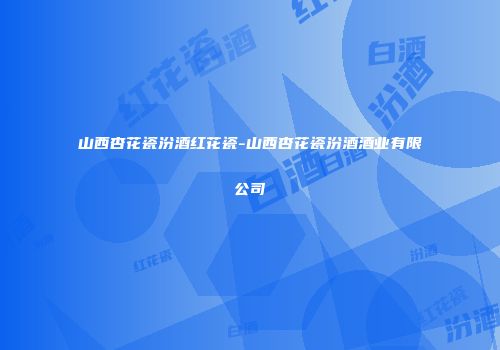 山西杏花瓷汾酒红花瓷-山西杏花瓷汾酒酒业有限公司