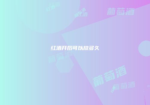 红酒开后可以放多久