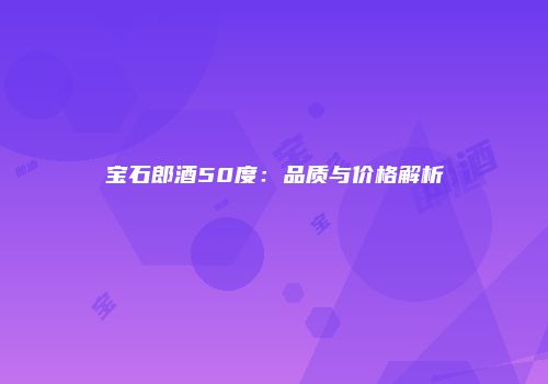 宝石郎酒50度：品质与价格解析