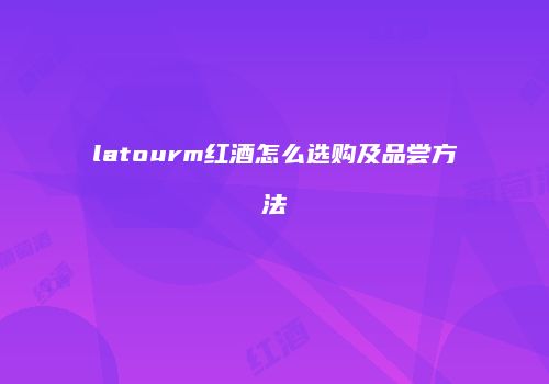 latourm红酒怎么选购及品尝方法