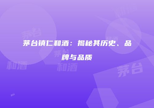 茅台镇仁和酒：揭秘其历史、品牌与品质
