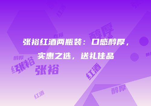 张裕红酒两瓶装：口感醇厚，实惠之选，送礼佳品