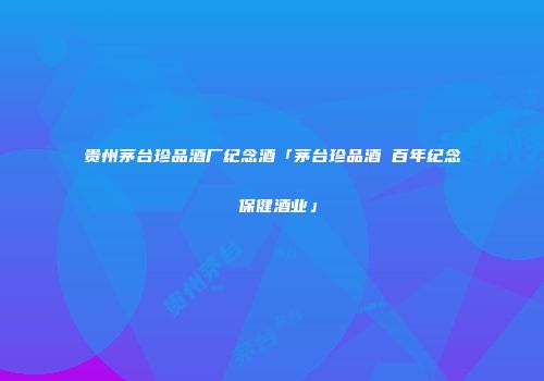 贵州茅台珍品酒厂纪念酒「茅台珍品酒 百年纪念 保健酒业」